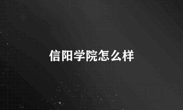 信阳学院怎么样