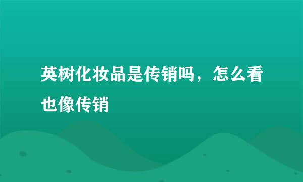 英树化妆品是传销吗，怎么看也像传销