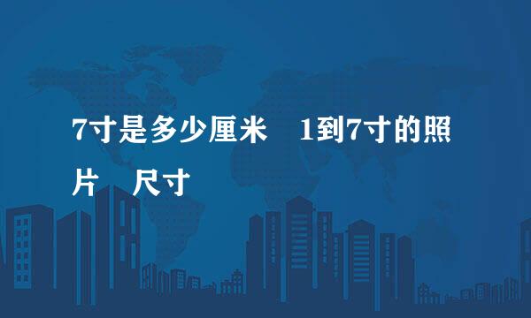 7寸是多少厘米 1到7寸的照片 尺寸