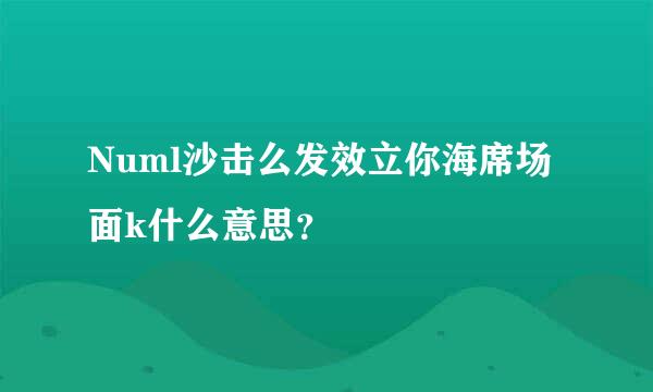 Numl沙击么发效立你海席场面k什么意思？