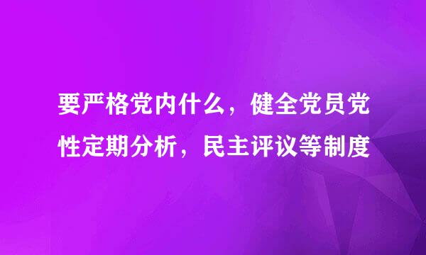 要严格党内什么，健全党员党性定期分析，民主评议等制度