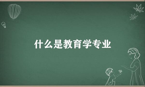 什么是教育学专业