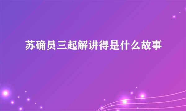 苏确员三起解讲得是什么故事