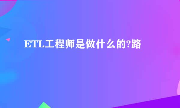 ETL工程师是做什么的?路