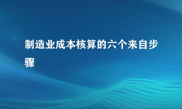 制造业成本核算的六个来自步骤