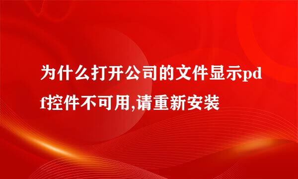 为什么打开公司的文件显示pdf控件不可用,请重新安装