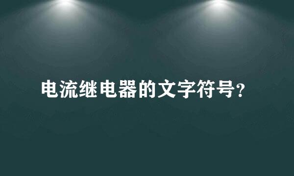 电流继电器的文字符号？