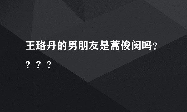 王珞丹的男朋友是蒿俊闵吗？？？？