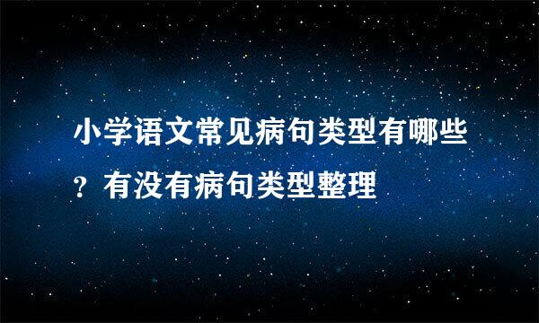 小学语文常见病句类型有哪些？有没有病句类型整理