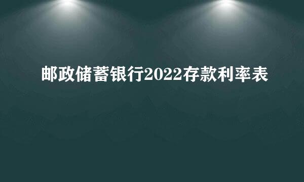 邮政储蓄银行2022存款利率表