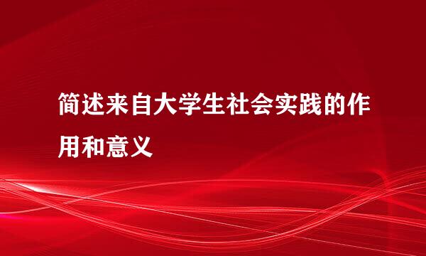 简述来自大学生社会实践的作用和意义