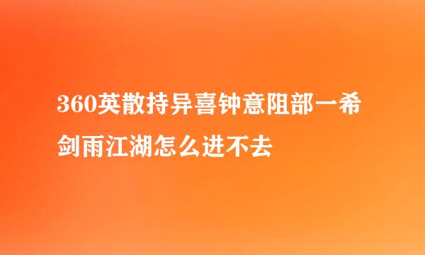 360英散持异喜钟意阻部一希剑雨江湖怎么进不去