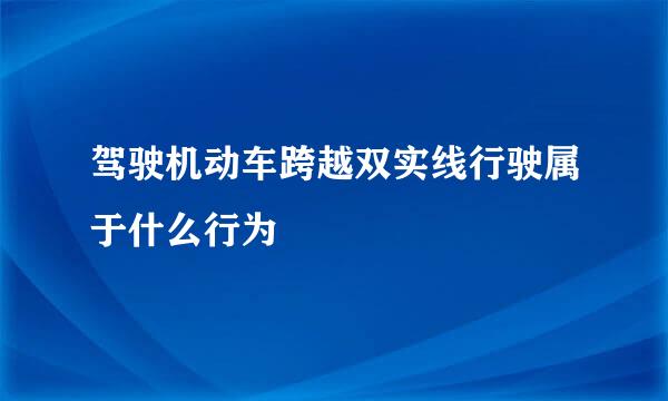 驾驶机动车跨越双实线行驶属于什么行为