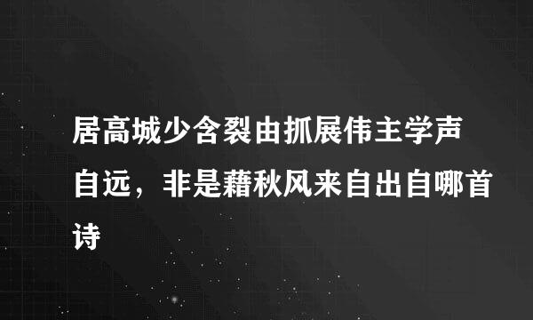 居高城少含裂由抓展伟主学声自远，非是藉秋风来自出自哪首诗