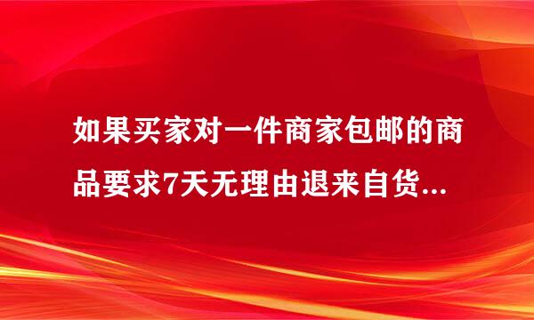 如果买家对一件商家包邮的商品要求7天无理由退来自货，并且非商品质量问题 引起的，退货的邮费如何分配?