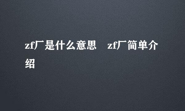 zf厂是什么意思 zf厂简单介绍