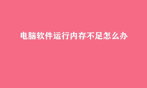 电脑软件运行内存不足怎么办