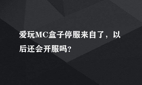 爱玩MC盒子停服来自了，以后还会开服吗？