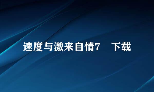 速度与激来自情7 下载