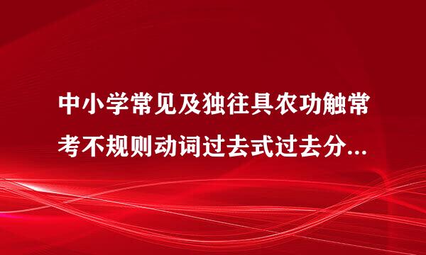 中小学常见及独往具农功触常考不规则动词过去式过去分词一览表