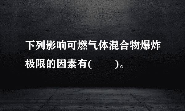 下列影响可燃气体混合物爆炸极限的因素有(  )。