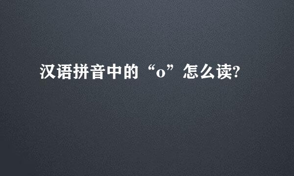 汉语拼音中的“o”怎么读?