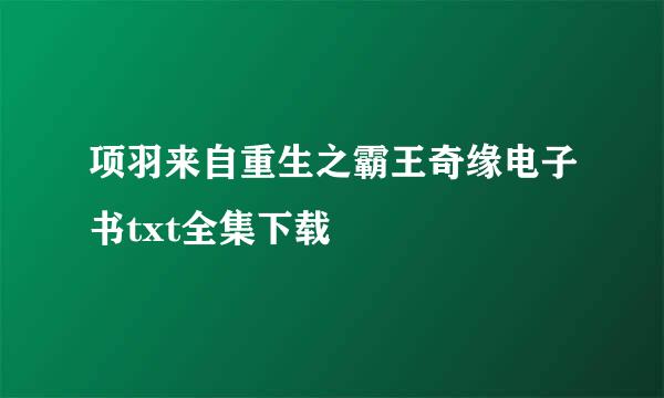 项羽来自重生之霸王奇缘电子书txt全集下载