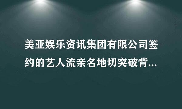 美亚娱乐资讯集团有限公司签约的艺人流亲名地切突破背吗副有哪些