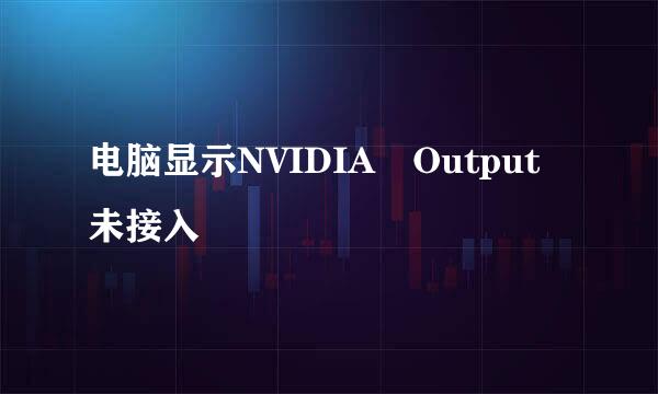 电脑显示NVIDIA Output未接入