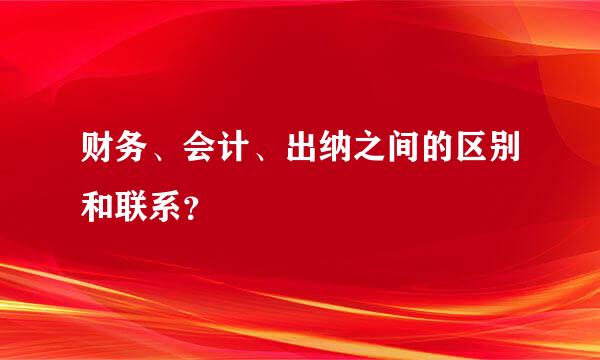 财务、会计、出纳之间的区别和联系？