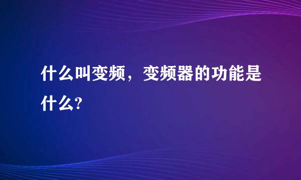 什么叫变频，变频器的功能是什么?