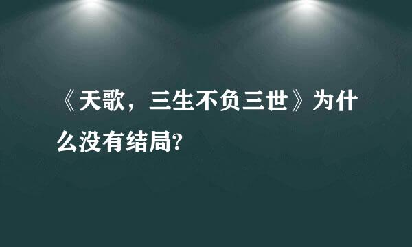 《天歌，三生不负三世》为什么没有结局?