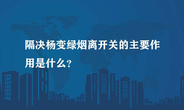 隔决杨变绿烟离开关的主要作用是什么？