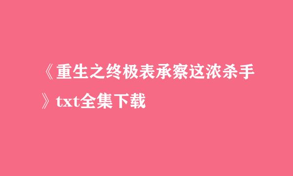 《重生之终极表承察这浓杀手》txt全集下载