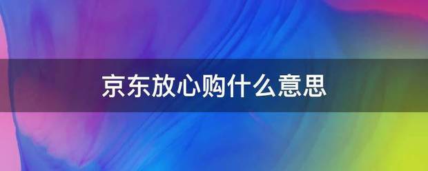 京东放心购什来自么意思