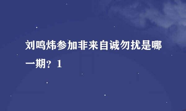 刘鸣炜参加非来自诚勿扰是哪一期？1