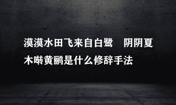 漠漠水田飞来自白鹭 阴阴夏木啭黄鹂是什么修辞手法