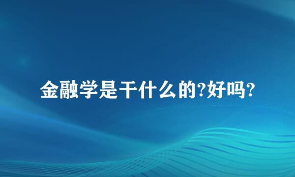 金融学是干什么的?好吗?