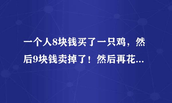 一个人8块钱买了一只鸡，然后9块钱卖掉了！然后再花10块买进来！最后11块钱卖出去！请问最后赚了还