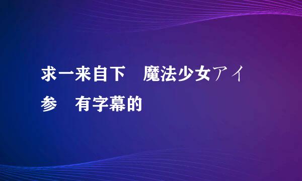 求一来自下 魔法少女アイ 参 有字幕的