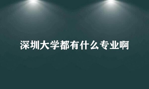 深圳大学都有什么专业啊