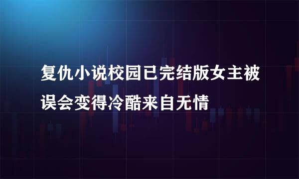 复仇小说校园已完结版女主被误会变得冷酷来自无情