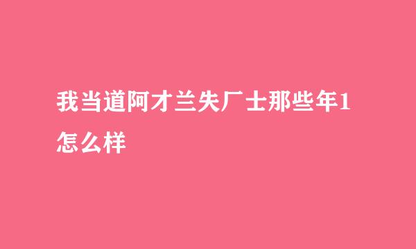 我当道阿才兰失厂士那些年1怎么样