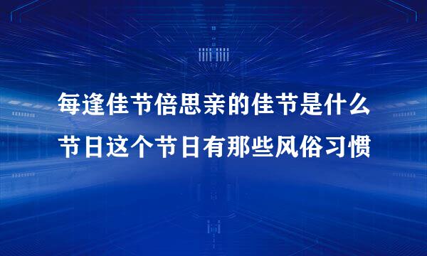 每逢佳节倍思亲的佳节是什么节日这个节日有那些风俗习惯