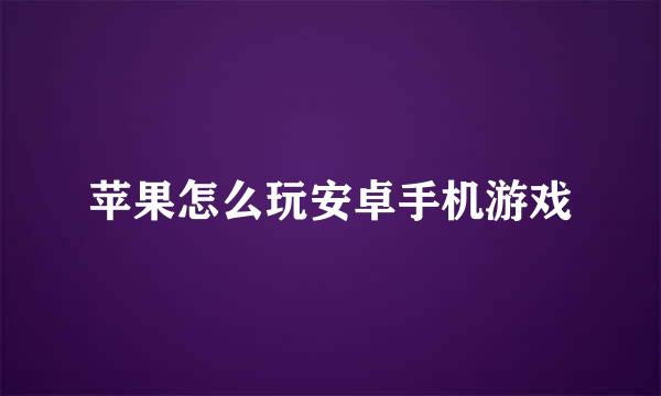 苹果怎么玩安卓手机游戏