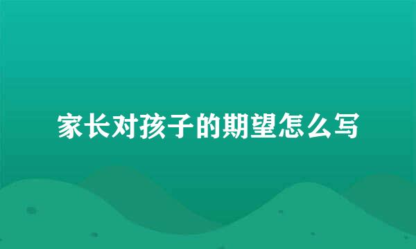 家长对孩子的期望怎么写