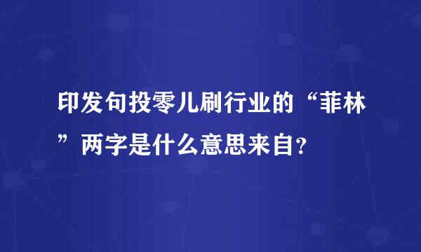 印发句投零儿刷行业的“菲林”两字是什么意思来自？