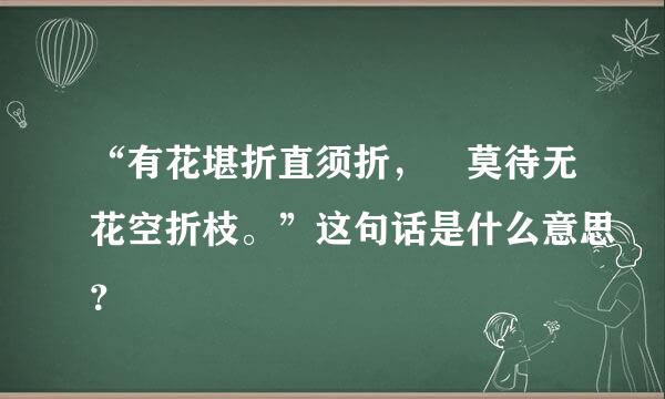 “有花堪折直须折， 莫待无花空折枝。”这句话是什么意思？