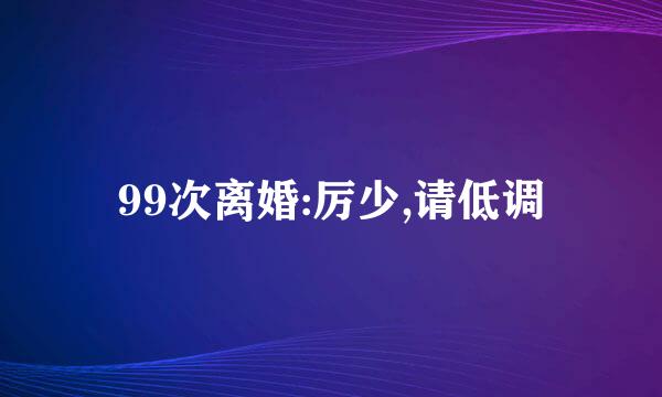 99次离婚:厉少,请低调