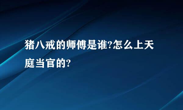 猪八戒的师傅是谁?怎么上天庭当官的?